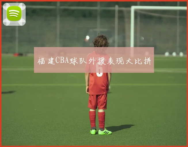 福建CBA球队外援表现大比拼