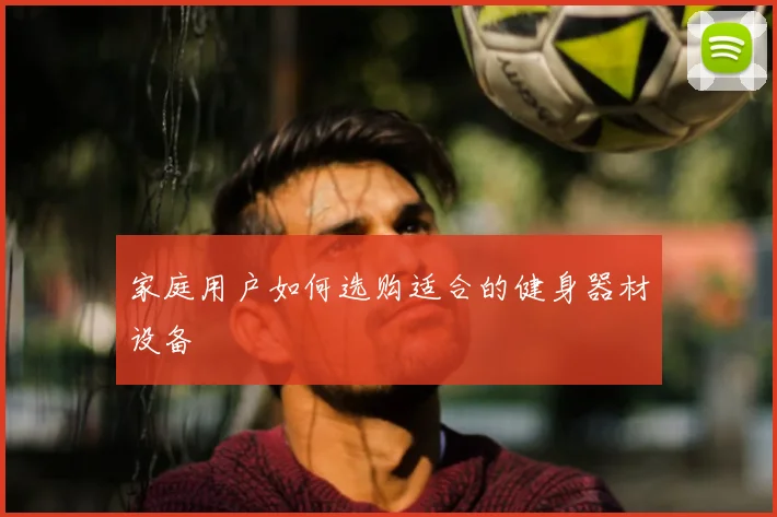 家庭用户如何选购适合的健身器材设备