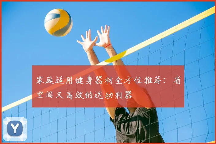 家庭适用健身器材全方位推荐:省空间又高效的运动利器