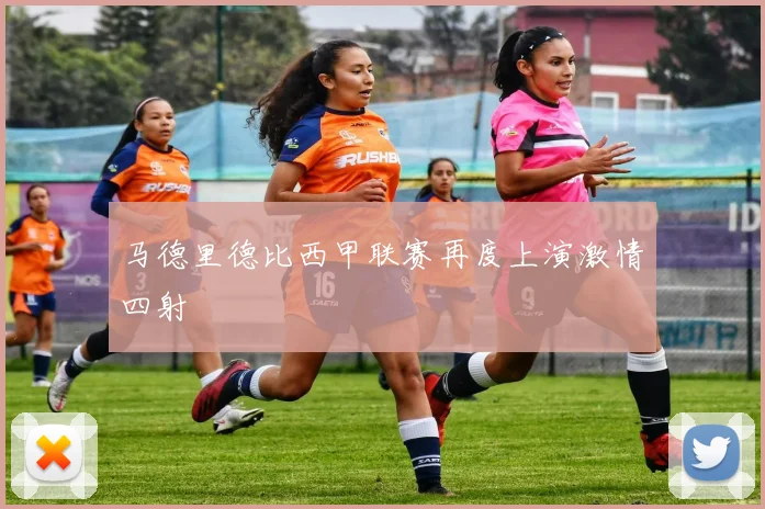 马德里德比西甲联赛再度上演激情四射