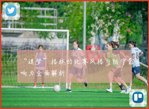 “追梦”格林的比赛风格与防守影响力全面解析